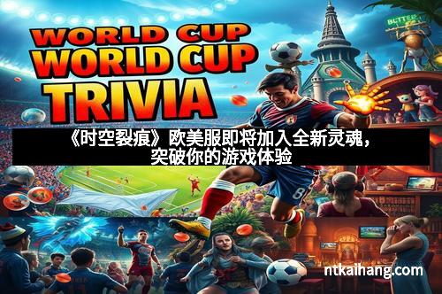 《时空裂痕》欧美服即将加入全新灵魂，突破你的游戏体验